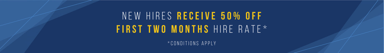 New hires receive 50% off first two months hire rate. Conditions Apply.